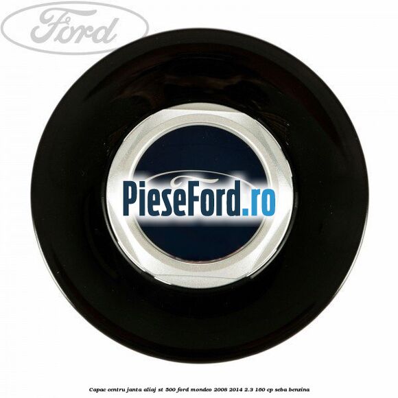 Capac centru janta aliaj ST 500 Ford Mondeo 2008-2014 2.3 160 cp