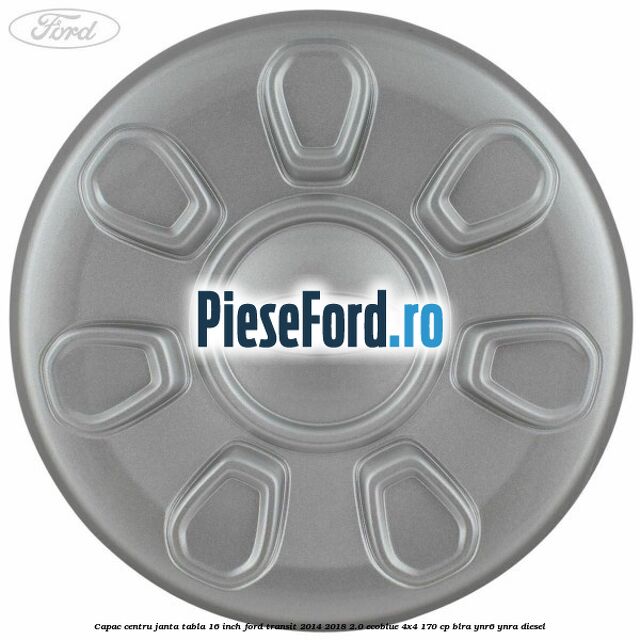 Capac centru janta tabla 16 inch Ford Transit 2014-2018 2.0 EcoBlue 4x4 170 cp BLRA, YNR6, YNRA diesel