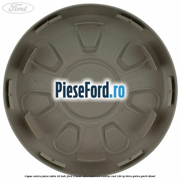 Capac centru janta tabla 16 inch Ford Transit 2014-2018 2.0 EcoBlue RWD 130 cp BKRA, YMHA, YMR6 diesel