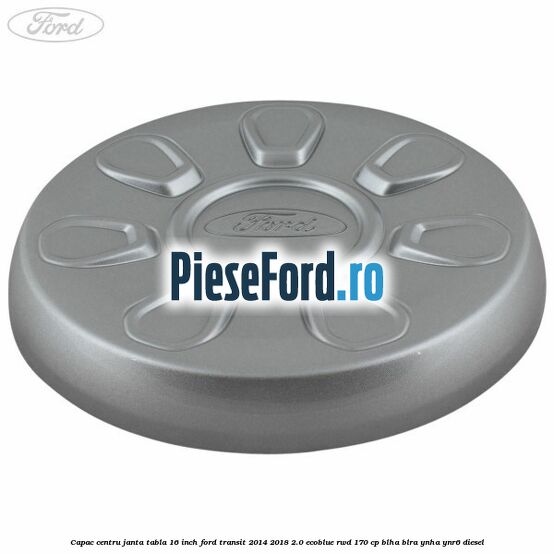 Capac centru janta tabla 16 inch Ford Transit 2014-2018 2.0 EcoBlue RWD 170 cp BLHA, BLRA, YNHA, YNR6 diesel