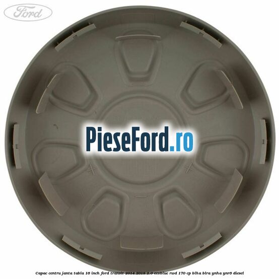 Capac centru janta tabla 16 inch Ford Transit 2014-2018 2.0 EcoBlue RWD 170 cp BLHA, BLRA, YNHA, YNR6 diesel