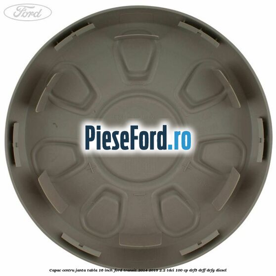 Capac centru janta tabla 16 inch Ford Transit 2014-2018 2.2 TDCi 100 cp DRF5, DRFF, DRFG diesel