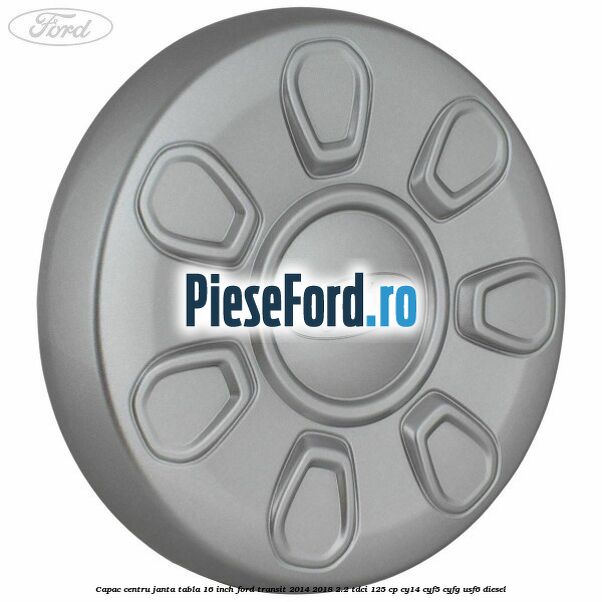 Capac centru janta tabla 16 inch Ford Transit 2014-2018 2.2 TDCi 125 cp CY14, CYF5, CYFG, USF6 diesel