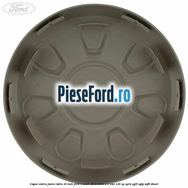 Capac centru janta tabla 16 inch Ford Transit 2014-2018 2.2 TDCi 125 cp CY14, CYF5, CYFG, USF6 diesel