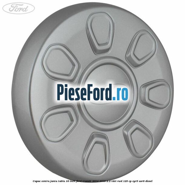 Capac centru janta tabla 16 inch Ford Transit 2014-2018 2.2 TDCi RWD 125 cp CYR5, USR6 diesel
