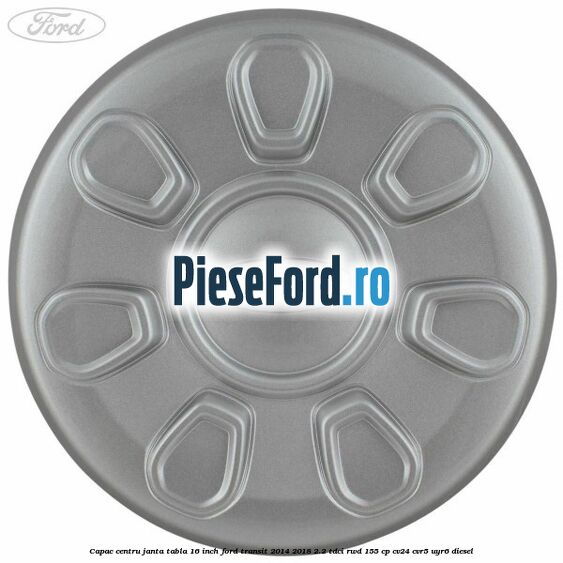 Capac centru janta tabla 16 inch Ford Transit 2014-2018 2.2 TDCi RWD 155 cp Capac centru janta tabla 16 inch Ford Transit 2014-2018 2.2 TDCi RWD 155 cp CV24, CVR5, UYR6 diesel