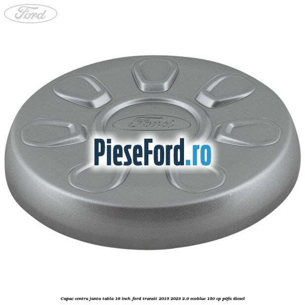 Capac centru janta tabla 16 inch Ford Transit 2019-2023 2.0 EcoBlue 150 cp P0FA diesel