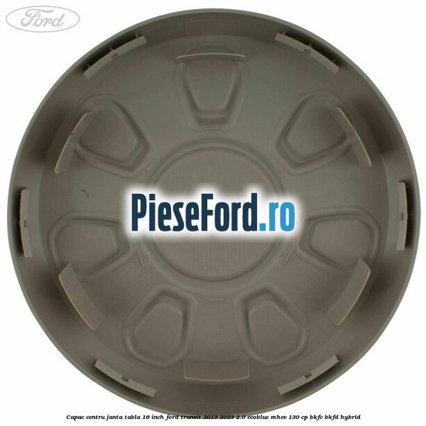 Capac centru janta tabla 16 inch Ford Transit 2019-2023 2.0 EcoBlue mHEV 130 cp BKFC, BKFD Hybrid