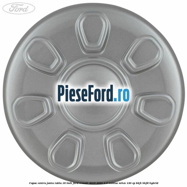 Capac centru janta tabla 16 inch Ford Transit 2019-2023 2.0 EcoBlue mHEV 130 cp BKFC, BKFD Hybrid