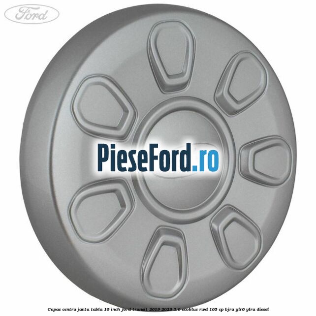 Capac centru janta tabla 16 inch Ford Transit 2019-2023 2.0 EcoBlue RWD 105 cp Capac centru janta tabla 16 inch Ford Transit 2019-2023 2.0 EcoBlue RWD 105 cp BJRA, YLR6, YLRA diesel