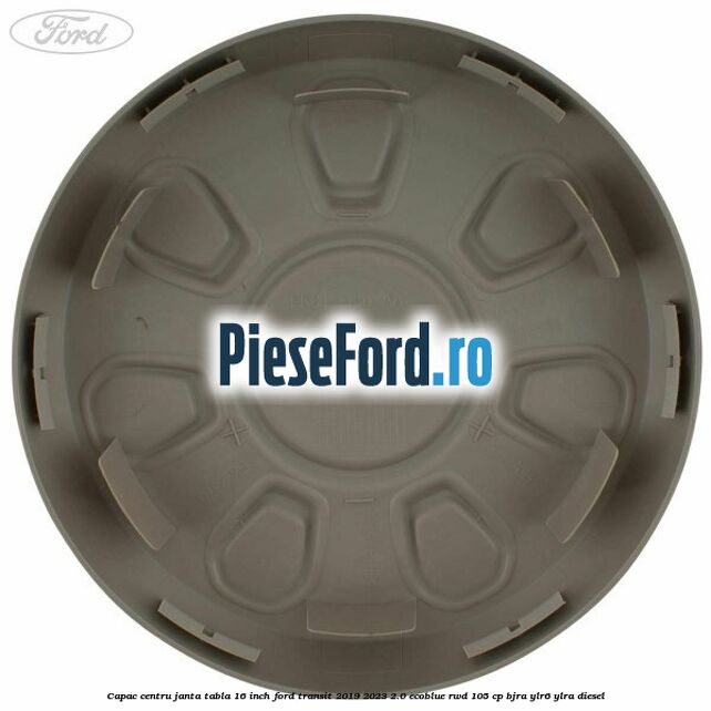 Capac centru janta tabla 16 inch Ford Transit 2019-2023 2.0 EcoBlue RWD 105 cp Capac centru janta tabla 16 inch Ford Transit 2019-2023 2.0 EcoBlue RWD 105 cp BJRA, YLR6, YLRA diesel