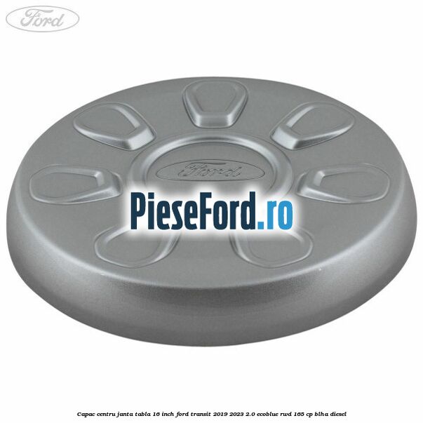 Capac centru janta tabla 16 inch Ford Transit 2019-2023 2.0 EcoBlue RWD 165 cp Capac centru janta tabla 16 inch Ford Transit 2019-2023 2.0 EcoBlue RWD 165 cp BLHA diesel