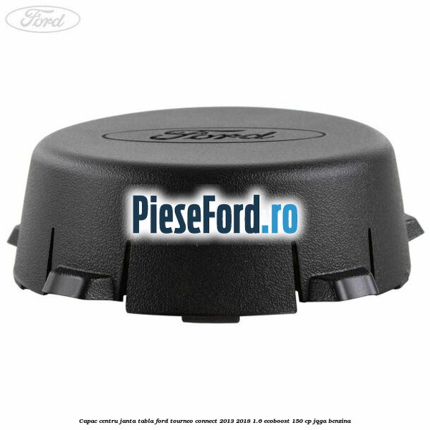 Capac centru janta tabla Ford Tourneo Connect 2013-2018 1.6 EcoBoost 150 cp JQGA benzina