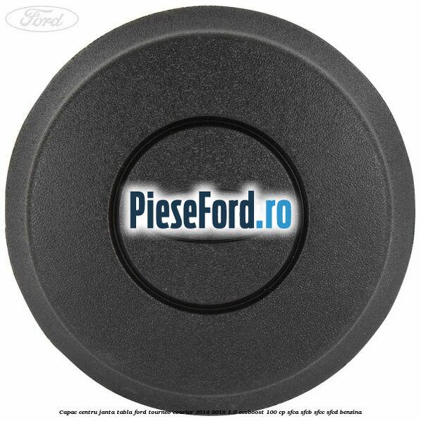 Capac centru janta tabla Ford Tourneo Courier 2014-2018 1.0 EcoBoost 100 cp Capac centru janta tabla Ford Tourneo Courier 2014-2018 1.0 EcoBoost 100 cp SFCA, SFCB, SFCC, SFCD benzina