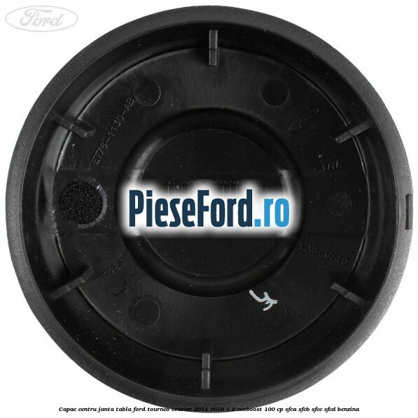 Capac centru janta tabla Ford Tourneo Courier 2014-2018 1.0 EcoBoost 100 cp Capac centru janta tabla Ford Tourneo Courier 2014-2018 1.0 EcoBoost 100 cp SFCA, SFCB, SFCC, SFCD benzina