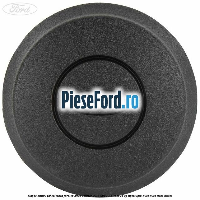 Capac centru janta tabla Ford Tourneo Courier 2014-2018 1.5 TDCi 75 cp Capac centru janta tabla Ford Tourneo Courier 2014-2018 1.5 TDCi 75 cp UGCA, UGCB, XUCC, XUCD, XUCE diesel