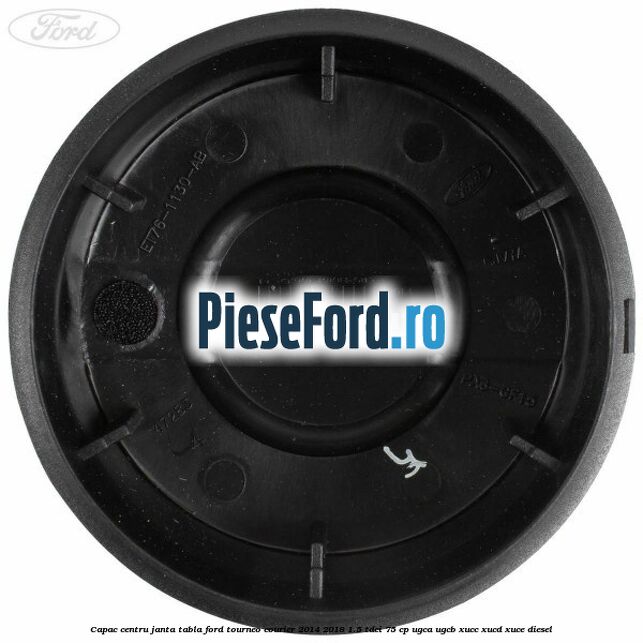 Capac centru janta tabla Ford Tourneo Courier 2014-2018 1.5 TDCi 75 cp Capac centru janta tabla Ford Tourneo Courier 2014-2018 1.5 TDCi 75 cp UGCA, UGCB, XUCC, XUCD, XUCE diesel