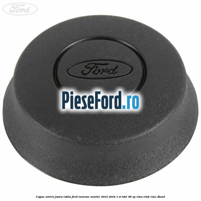 Capac centru janta tabla Ford Tourneo Courier 2014-2018 1.6 TDCi 95 cp T3CA, T3CB, T3CC diesel