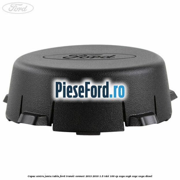 Capac centru janta tabla Ford Transit Connect 2013-2018 1.5 TDCi 100 cp XVGA, XVGB, XVGC, XXGA diesel