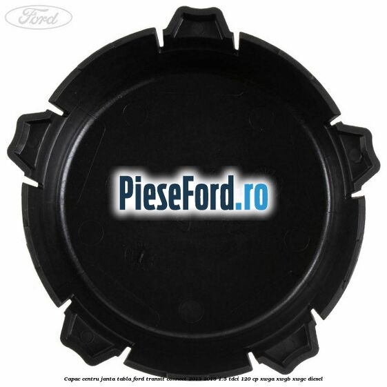 Capac centru janta tabla Ford Transit Connect 2013-2018 1.5 TDCi 120 cp Capac centru janta tabla Ford Transit Connect 2013-2018 1.5 TDCi 120 cp XWGA, XWGB, XWGC diesel