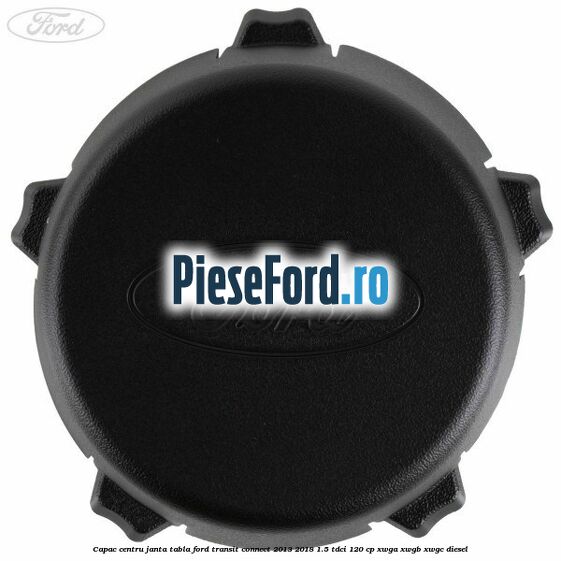 Capac centru janta tabla Ford Transit Connect 2013-2018 1.5 TDCi 120 cp Capac centru janta tabla Ford Transit Connect 2013-2018 1.5 TDCi 120 cp XWGA, XWGB, XWGC diesel