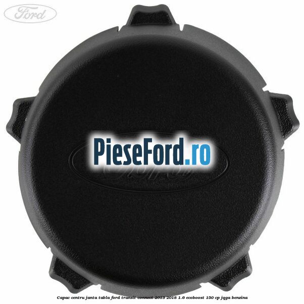 Capac centru janta tabla Ford Transit Connect 2013-2018 1.6 EcoBoost 150 cp JQGA benzina