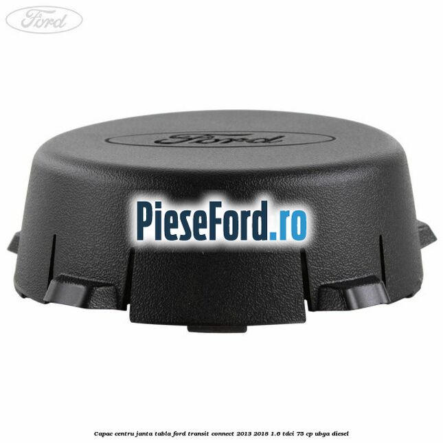 Capac centru janta tabla Ford Transit Connect 2013-2018 1.6 TDCi 75 cp UBGA diesel