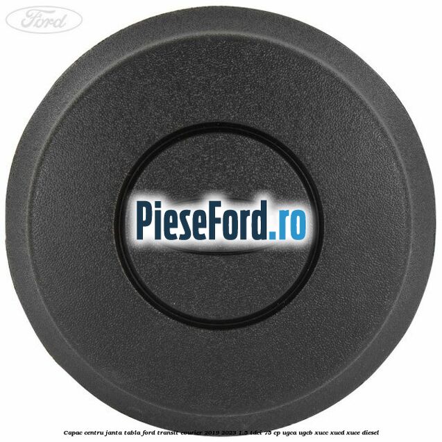 Capac centru janta tabla Ford Transit Courier 2019-2023 1.5 TDCi 75 cp UGCA, UGCB, XUCC, XUCD, XUCE diesel