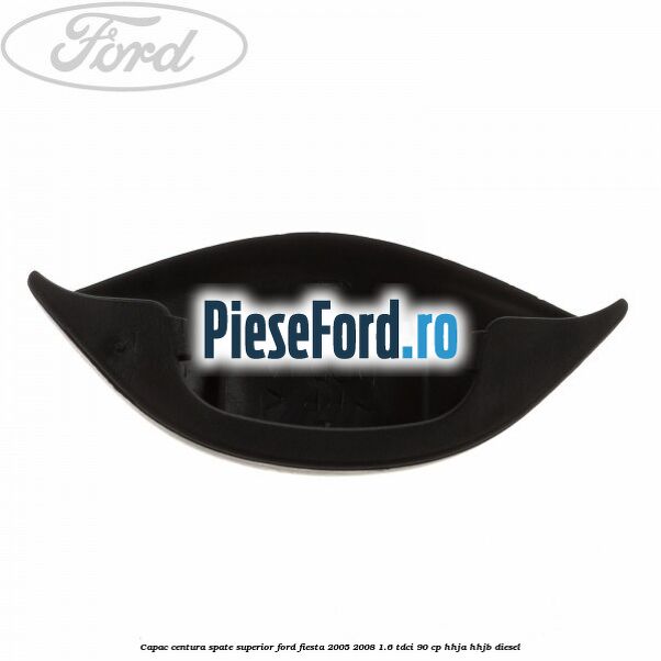 Capac centura spate superior Ford Fiesta 2005-2008 1.6 TDCi 90 cp Capac centura spate superior Ford Fiesta 2005-2008 1.6 TDCi 90 cp HHJA, HHJB diesel