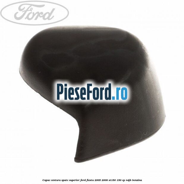 Capac centura spate superior Ford Fiesta 2005-2008 ST150 150 cp