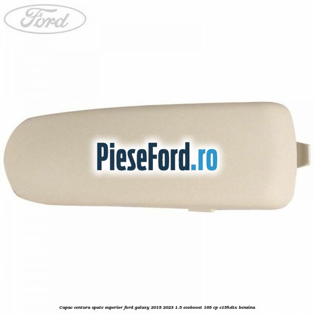Capac centura spate superior Ford Galaxy 2015-2023 1.5 EcoBoost 165 cp Capac centura spate superior Ford Galaxy 2015-2023 1.5 EcoBoost 165 cp C15HDTX benzina