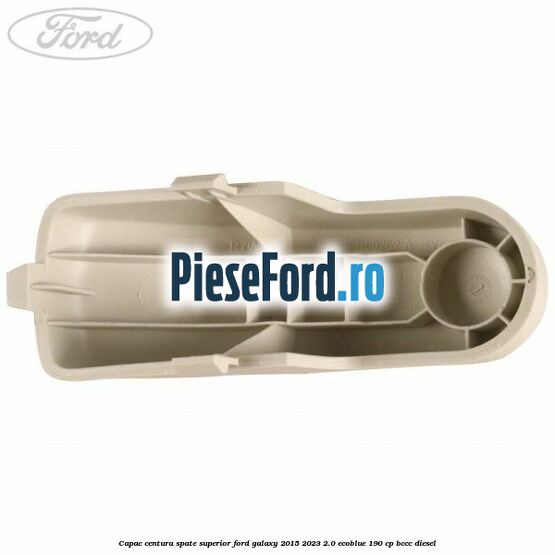 Capac centura spate superior Ford Galaxy 2015-2023 2.0 EcoBlue 190 cp Capac centura spate superior Ford Galaxy 2015-2023 2.0 EcoBlue 190 cp BCCC diesel