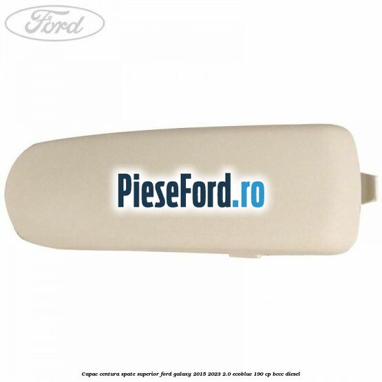 Capac centura spate superior Ford Galaxy 2015-2023 2.0 EcoBlue 190 cp Capac centura spate superior Ford Galaxy 2015-2023 2.0 EcoBlue 190 cp BCCC diesel