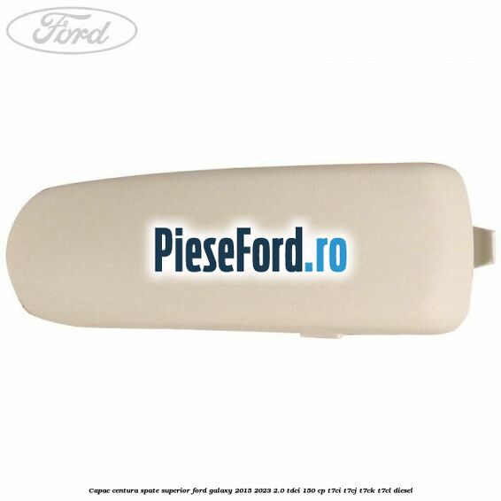 Capac centura spate superior Ford Galaxy 2015-2023 2.0 TDCi 150 cp T7CI, T7CJ, T7CK, T7CL diesel