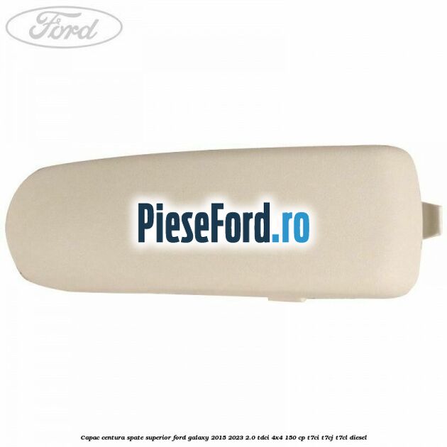 Capac centura spate superior Ford Galaxy 2015-2023 2.0 TDCi 4x4 150 cp T7CI, T7CJ, T7CL diesel