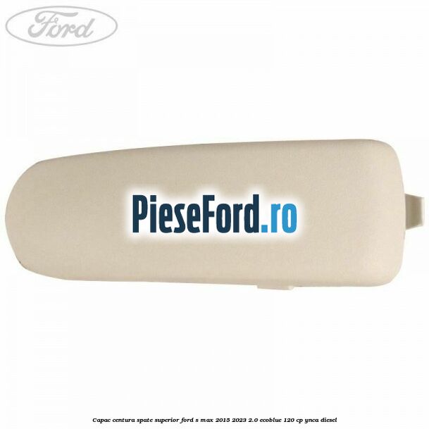 Capac centura spate superior Ford S-Max 2015-2023 2.0 EcoBlue 120 cp Capac centura spate superior Ford S-Max 2015-2023 2.0 EcoBlue 120 cp YNCA diesel