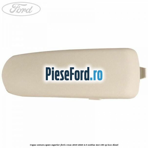 Capac centura spate superior Ford S-Max 2015-2023 2.0 EcoBlue 4x4 190 cp BCCC diesel