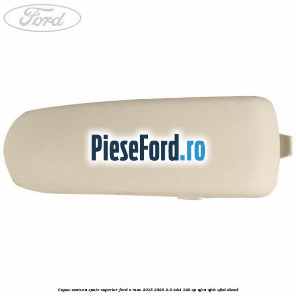 Capac centura spate superior Ford S-Max 2015-2023 2.0 TDCi 120 cp UFCA, UFCB, UFCD diesel