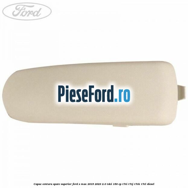 Capac centura spate superior Ford S-Max 2015-2023 2.0 TDCi 150 cp T7CI, T7CJ, T7CK, T7CL diesel