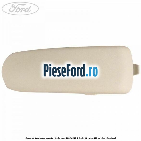 Capac centura spate superior Ford S-Max 2015-2023 2.0 TDCi BI-Turbo 210 cp T9CB, T9CC diesel