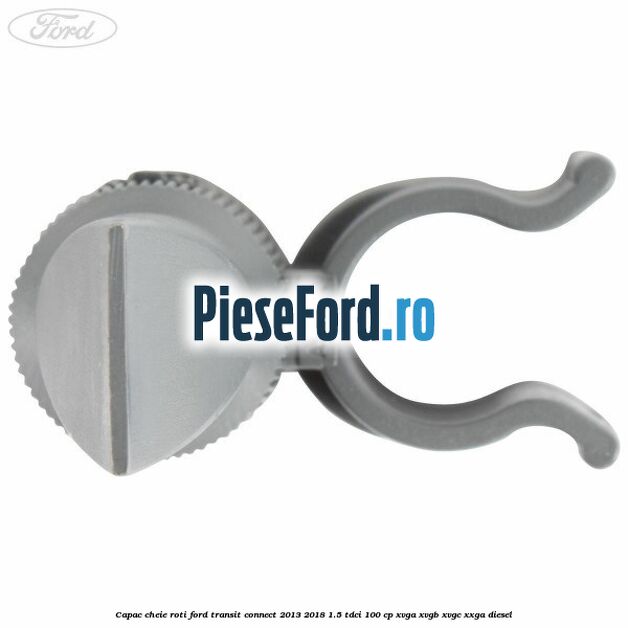 Capac cheie roti Ford Transit Connect 2013-2018 1.5 TDCi 100 cp XVGA, XVGB, XVGC, XXGA diesel