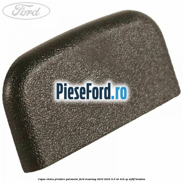 Capac clema prindere parasolar Ford Mustang 2015-2018 5.0 V8 418 cp MF8F benzina