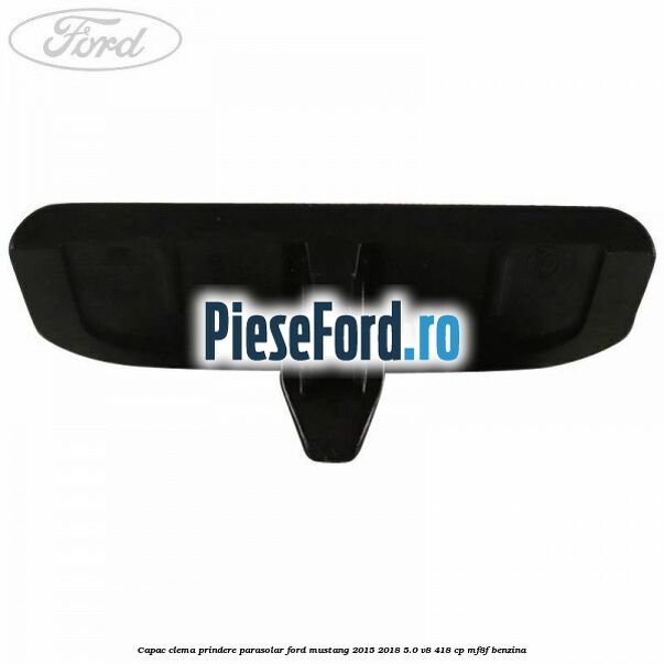 Capac clema prindere parasolar Ford Mustang 2015-2018 5.0 V8 418 cp MF8F benzina