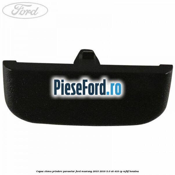 Capac clema prindere parasolar Ford Mustang 2015-2018 5.0 V8 418 cp MF8F benzina