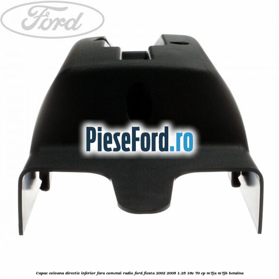 Capac coloana directie inferior fara comenzi radio Ford Fiesta 2002-2005 1.25 16V 70 cp M7JA, M7JB benzina