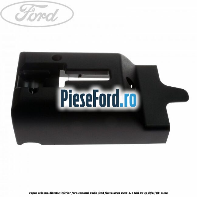 Capac coloana directie inferior fara comenzi radio Ford Fiesta 2002-2005 1.4 TDCi 68 cp F6JA, F6JB diesel