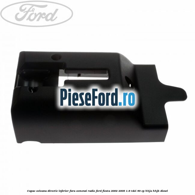 Capac coloana directie inferior fara comenzi radio Ford Fiesta 2002-2005 1.6 TDCi 90 cp HHJA, HHJB diesel