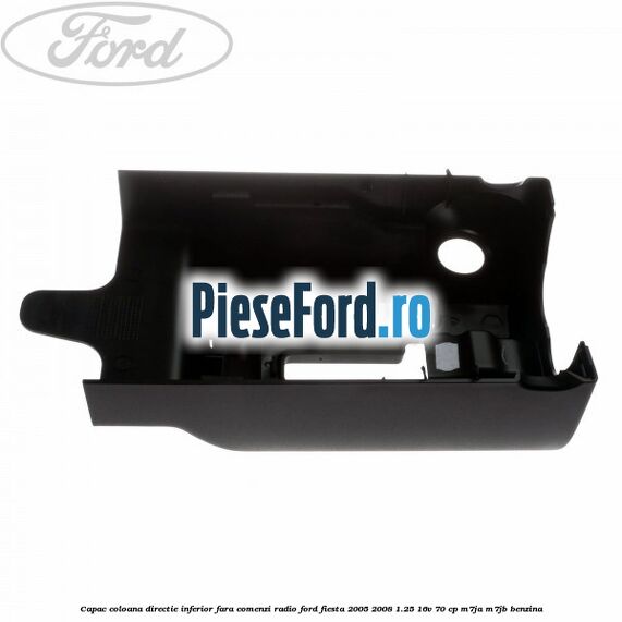 Capac coloana directie inferior fara comenzi radio Ford Fiesta 2005-2008 1.25 16V 70 cp Capac coloana directie inferior fara comenzi radio Ford Fiesta 2005-2008 1.25 16V 70 cp M7JA, M7JB benzina