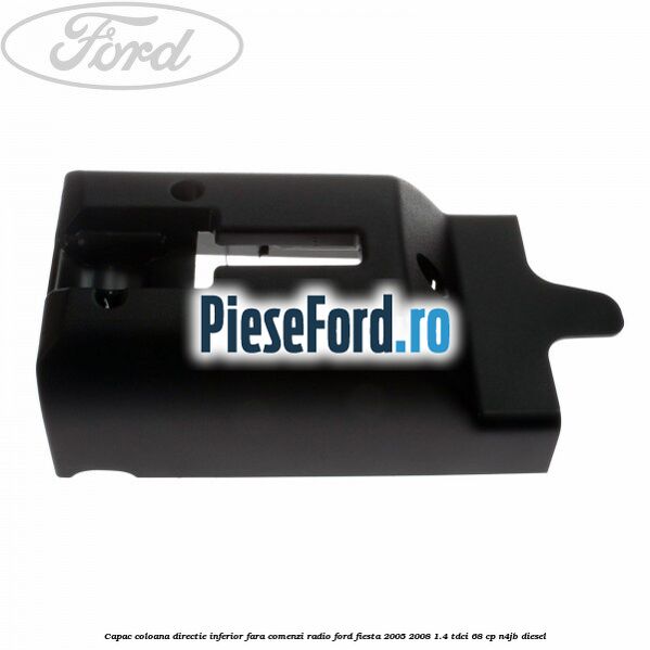 Capac coloana directie inferior fara comenzi radio Ford Fiesta 2005-2008 1.4 TDCi 68 cp N4JB diesel