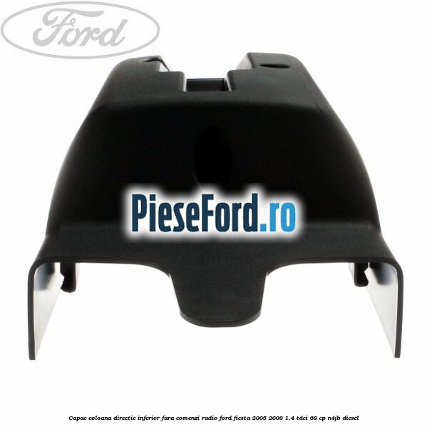 Capac coloana directie inferior fara comenzi radio Ford Fiesta 2005-2008 1.4 TDCi 68 cp N4JB diesel